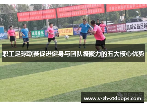 职工足球联赛促进健身与团队凝聚力的五大核心优势 职工足球联赛促进健身与团队凝聚力的五大核心优势