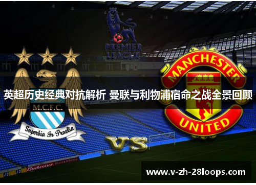 英超历史经典对抗解析 曼联与利物浦宿命之战全景回顾
