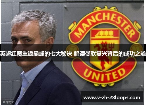 英超红魔重返巅峰的七大秘诀 解读曼联复兴背后的成功之道