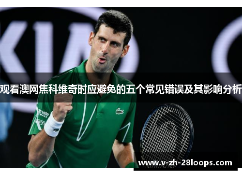 观看澳网焦科维奇时应避免的五个常见错误及其影响分析 观看澳网焦科维奇时应避免的五个常见错误及其影响分析