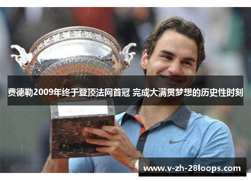 费德勒2009年终于登顶法网首冠 完成大满贯梦想的历史性时刻