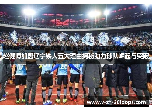 赵健博加盟辽宁铁人五大理由揭秘助力球队崛起与突破 赵健博加盟辽宁铁人五大理由揭秘助力球队崛起与突破