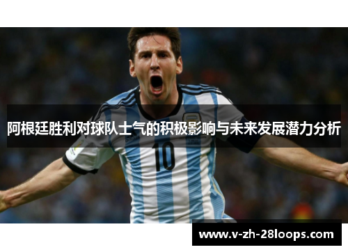阿根廷胜利对球队士气的积极影响与未来发展潜力分析