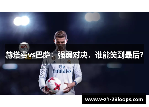 赫塔费vs巴萨：强弱对决，谁能笑到最后？