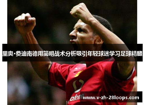 里奥·费迪南德用简明战术分析吸引年轻球迷学习足球精髓