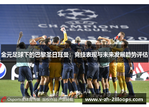 金元足球下的巴黎圣日耳曼：竞技表现与未来发展趋势评估