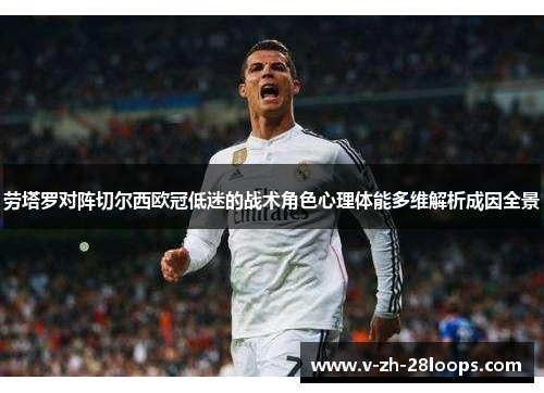 劳塔罗对阵切尔西欧冠低迷的战术角色心理体能多维解析成因全景