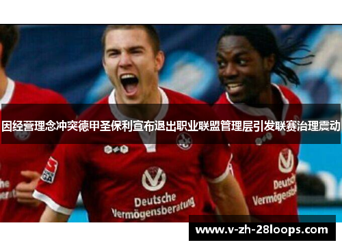 因经营理念冲突德甲圣保利宣布退出职业联盟管理层引发联赛治理震动