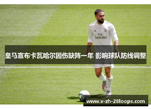 皇马宣布卡瓦哈尔因伤缺阵一年 影响球队防线调整