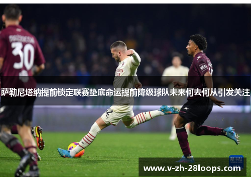 萨勒尼塔纳提前锁定联赛垫底命运提前降级球队未来何去何从引发关注