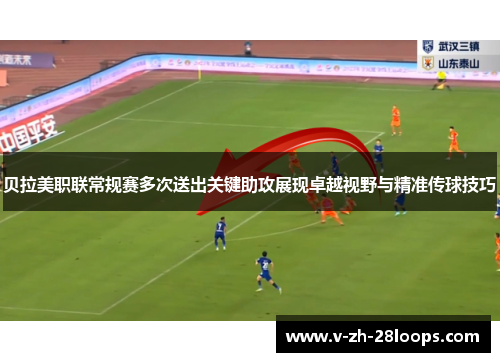 贝拉美职联常规赛多次送出关键助攻展现卓越视野与精准传球技巧