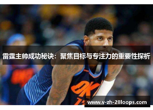 雷霆主帅成功秘诀：聚焦目标与专注力的重要性探析