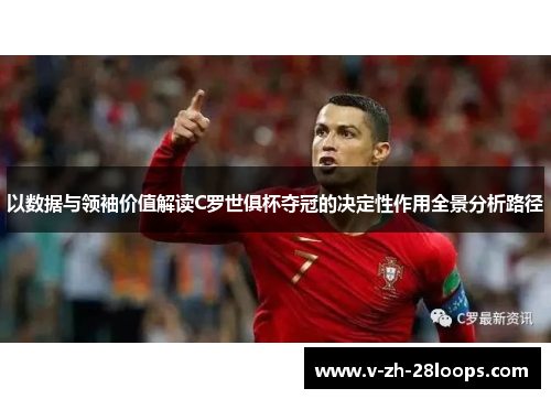 以数据与领袖价值解读C罗世俱杯夺冠的决定性作用全景分析路径 以数据与领袖价值解读C罗世俱杯夺冠的决定性作用全景分析路径