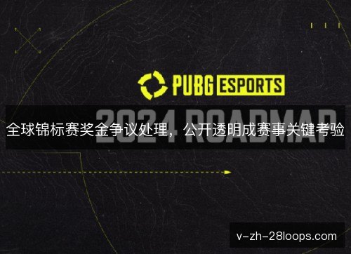 全球锦标赛奖金争议处理,公开透明成赛事关键考验 全球锦标赛奖金争议处理,公开透明成赛事关键考验